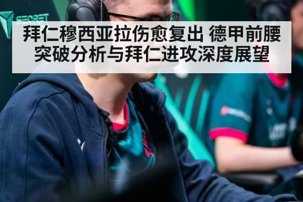 拜仁穆西亚拉伤愈复出 德甲前腰突破分析与拜仁进攻深度展望