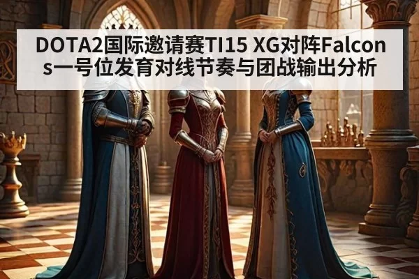 DOTA2国际邀请赛TI15 XG对阵Falcons一号位发育对线节奏与团战输出分析
