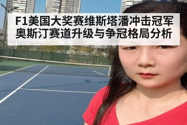 F1美国大奖赛维斯塔潘冲击冠军 奥斯汀赛道升级与争冠格局分析
