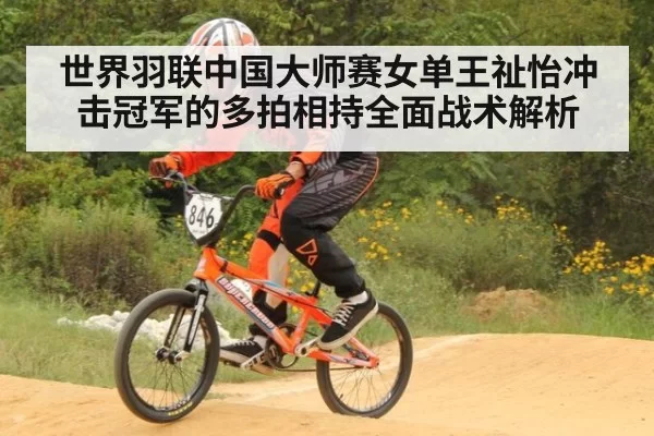 世界羽联中国大师赛女单王祉怡冲击冠军的多拍相持全面战术解析